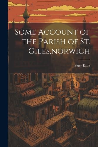 Cover image for Some Account of the Parish of St. Giles, norwich