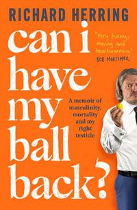 Cover image for Can I Have My Ball Back?: A memoir of masculinity, mortality and my right testicle