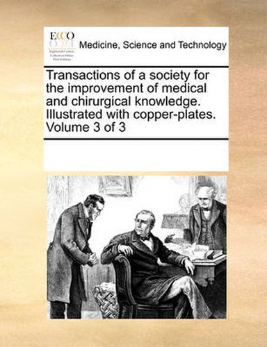 Cover image for Transactions of a Society for the Improvement of Medical and Chirurgical Knowledge. Illustrated with Copper-Plates. Volume 3 of 3