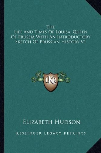 Cover image for The Life and Times of Louisa, Queen of Prussia with an Introductory Sketch of Prussian History V1