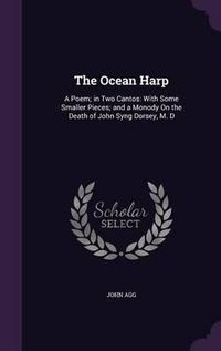 Cover image for The Ocean Harp: A Poem; In Two Cantos: With Some Smaller Pieces; And a Monody on the Death of John Syng Dorsey, M. D