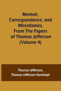 Cover image for Memoir, Correspondence, and Miscellanies, From the Papers of Thomas Jefferson (Volume 4)