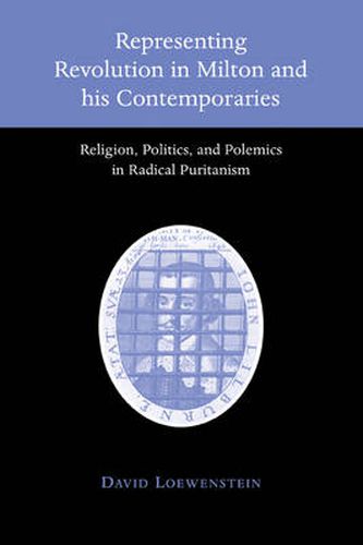 Cover image for Representing Revolution in Milton and his Contemporaries: Religion, Politics, and Polemics in Radical Puritanism