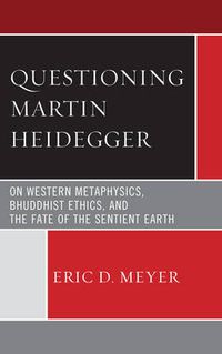 Cover image for Questioning Martin Heidegger: On Western Metaphysics, Bhuddhist Ethics, and the Fate of the Sentient Earth