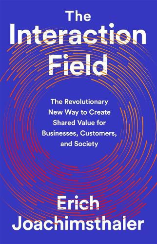 Cover image for The Interaction Field: The Revolutionary New Way to Create Shared Value for Businesses, Customers, and Society