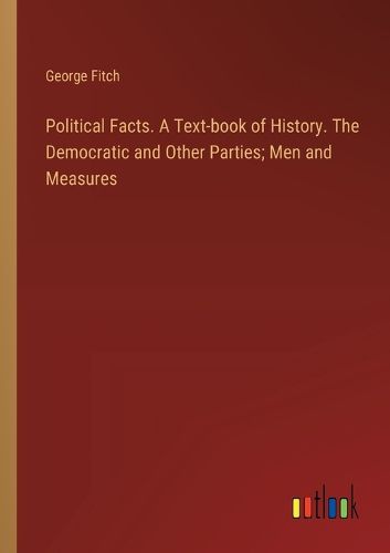 Political Facts. A Text-book of History. The Democratic and Other Parties; Men and Measures