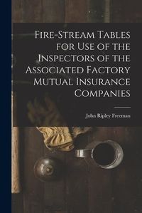 Cover image for Fire-Stream Tables for Use of the Inspectors of the Associated Factory Mutual Insurance Companies