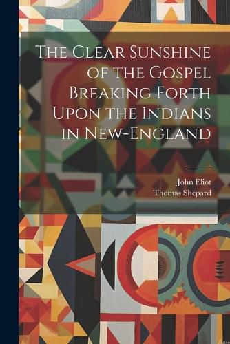 Cover image for The Clear Sunshine of the Gospel Breaking Forth Upon the Indians in New-England