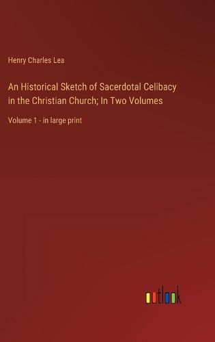 Cover image for An Historical Sketch of Sacerdotal Celibacy in the Christian Church; In Two Volumes