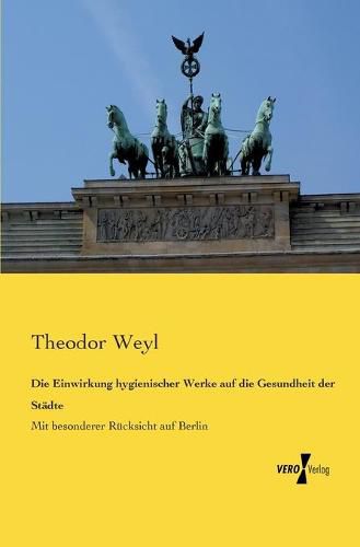 Cover image for Die Einwirkung hygienischer Werke auf die Gesundheit der Stadte: Mit besonderer Rucksicht auf Berlin