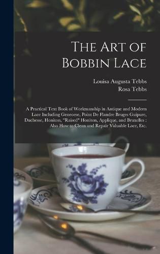 Cover image for The Art of Bobbin Lace: a Practical Text Book of Workmanship in Antique and Modern Lace Including Geneoese, Point De Flandre Bruges Guipure, Duchesse, Honiton, raised Honiton, Applique, and Bruxelles: Also How to Clean and Repair Valuable Lace, Etc.