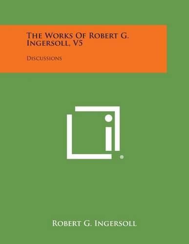 Cover image for The Works of Robert G. Ingersoll, V5: Discussions