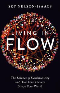 Cover image for Living in Flow: The Science of Synchronicity and How Your Choices Shape Your World