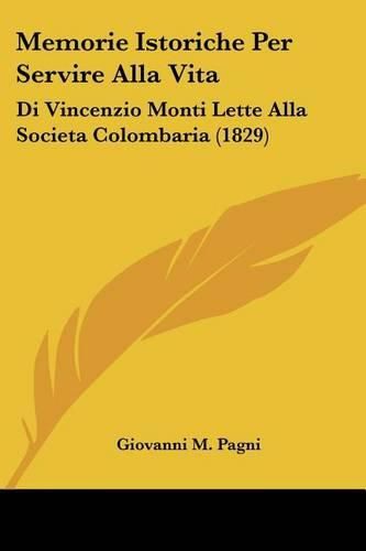 Cover image for Memorie Istoriche Per Servire Alla Vita: Di Vincenzio Monti Lette Alla Societa Colombaria (1829)