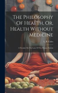 Cover image for The Philosophy Of Health, Or, Health Without Medicine