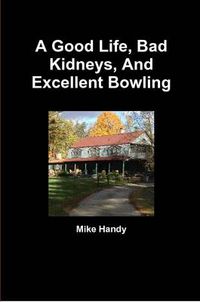 Cover image for A Good Life, Bad Kidneys, And Excellent Bowling