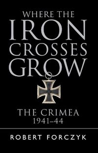 Cover image for Where the Iron Crosses Grow: The Crimea 1941-44