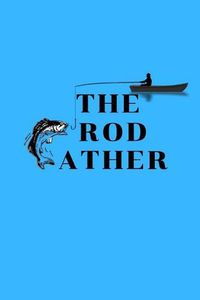 Cover image for The Rod: Fishing Journal for Dad, brother, friends, Novelty Gift for Men Diary for Daddy Fisherman, more than giftcard to use.Cover show the word the rodfather -fish equal F alphabet with boat and man image situation (Blank Lined Notebook 6x9)