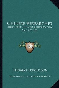 Cover image for Chinese Researches: First Part, Chinese Chronology and Cycles