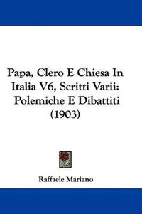 Cover image for Papa, Clero E Chiesa in Italia V6, Scritti Varii: Polemiche E Dibattiti (1903)