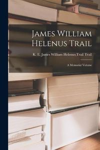 Cover image for James William Helenus Trail: A Memorial Volume