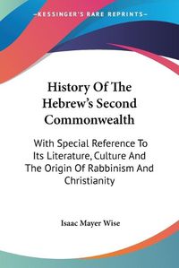 Cover image for History of the Hebrew's Second Commonwealth: With Special Reference to Its Literature, Culture and the Origin of Rabbinism and Christianity