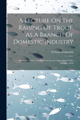 A Lecture On The Raising Of Trout, As A Branch Of Domestic Industry