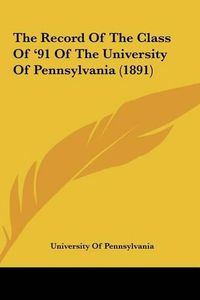 Cover image for The Record of the Class of '91 of the University of Pennsylvthe Record of the Class of '91 of the University of Pennsylvania (1891) Ania (1891)