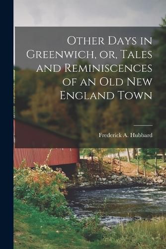 Cover image for Other Days in Greenwich, or, Tales and Reminiscences of an old New England Town