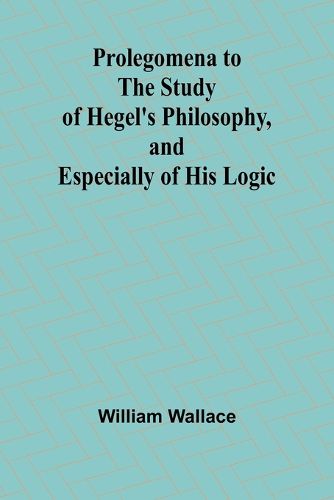 Prolegomena to the Study of Hegel's Philosophy, and Especially of His Logic