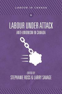 Cover image for Labour Under Attack: Anti-Unionism in Canada