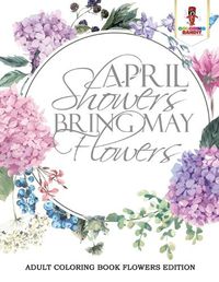 Cover image for April Showers Bring May Flowers: Adult Coloring Book Flowers Edition