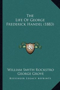 Cover image for The Life of George Frederick Handel (1883)