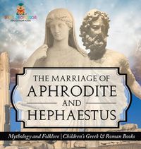 Cover image for The Marriage of Aphrodite and Hephaestus - Mythology and Folklore Children's Greek & Roman Books