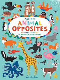 Cover image for My Book of Animal Opposites: Big or Small, Loud or Quiet: 141 Animals from Around the World