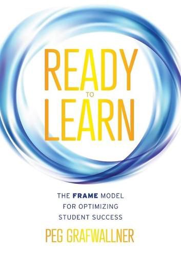 Cover image for Ready to Learn: The Frame Model for Optimizing Student Success (a Results-Oriented Approach for Motivating Students to Learn and Achieve Academic Success)