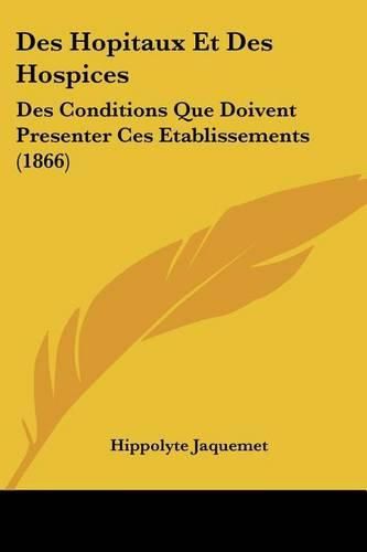 Cover image for Des Hopitaux Et Des Hospices: Des Conditions Que Doivent Presenter Ces Etablissements (1866)