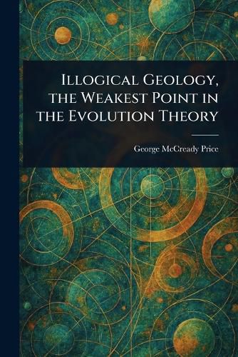 Cover image for Illogical Geology, the Weakest Point in the Evolution Theory