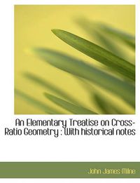 Cover image for An Elementary Treatise on Cross-Ratio Geometry: With Historical Notes