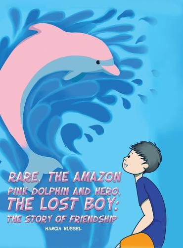 Cover image for Rare, the Amazon Pink Dolphin and Hero, the Lost Boy: The Story of Friendship