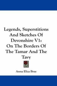 Cover image for Legends, Superstitions and Sketches of Devonshire V1: On the Borders of the Tamar and the Tavy