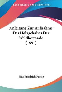 Cover image for Anleitung Zur Aufnahme Des Holzgehaltes Der Waldbestande (1891)