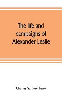 Cover image for The life and campaigns of Alexander Leslie