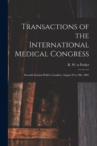 Cover image for Transactions of the International Medical Congress: Seventh Session Held in London, August 2d to 9th, 1881