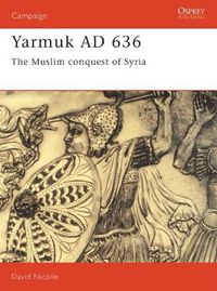 Cover image for Yarmuk AD 636: The Muslim conquest of Syria