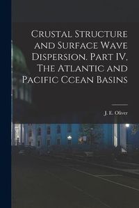 Cover image for Crustal Structure and Surface Wave Dispersion. Part IV, The Atlantic and Pacific Ccean Basins