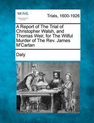 Cover image for A Report of the Trial of Christopher Walsh, and Thomas Weir, for the Wilful Murder of the Rev. James m'Cartan