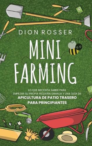 Mini Farming: Lo que necesita saber para empezar su propia pequena granja y una guia de apicultura de patio trasero para principiantes