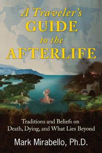 Cover image for A Traveler's Guide to the Afterlife: Traditions and Beliefs on Death, Dying, and What Lies Beyond