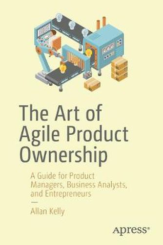 Cover image for The Art of Agile Product Ownership: A Guide for Product Managers, Business Analysts, and Entrepreneurs